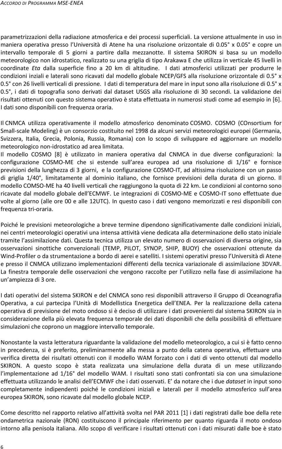 Il sistema SKIRON si basa su un modello meteorologico non idrostatico, realizzato su una griglia di tipo Arakawa E che utilizza in verticale 45 livelli in coordinate Eta dalla superficie fino a 20 km