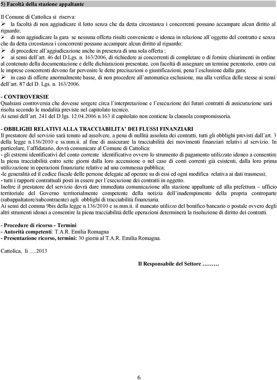 diritto al riguardo; di procedere all aggiudicazione anche in presenza di una sola offerta ; ai sensi dell art. 46 del D.Lgs. n.