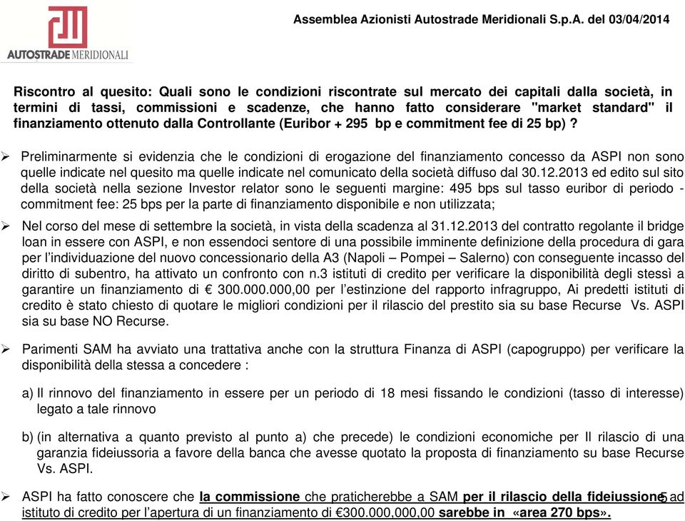 Preliminarmente si evidenzia che le condizioni di erogazione del finanziamento concesso da ASPI non sono quelle indicate nel quesito ma quelle indicate nel comunicato della società diffuso dal 30.12.