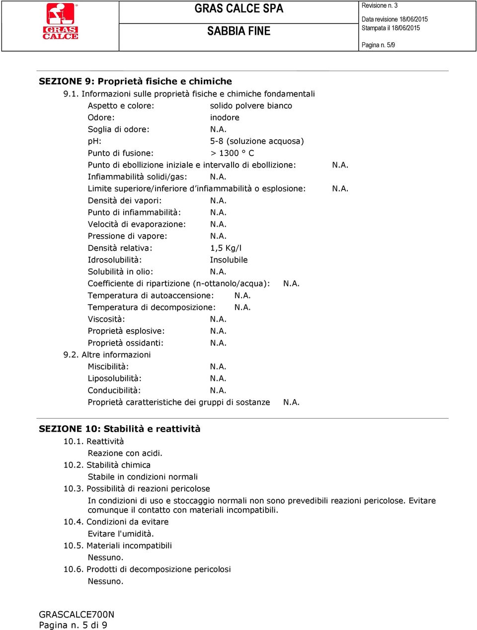 ebollizione iniziale e intervallo di ebollizione: Infiammabilità solidi/gas: Limite superiore/inferiore d infiammabilità o esplosione: Densità dei vapori: Punto di infiammabilità: Velocità di