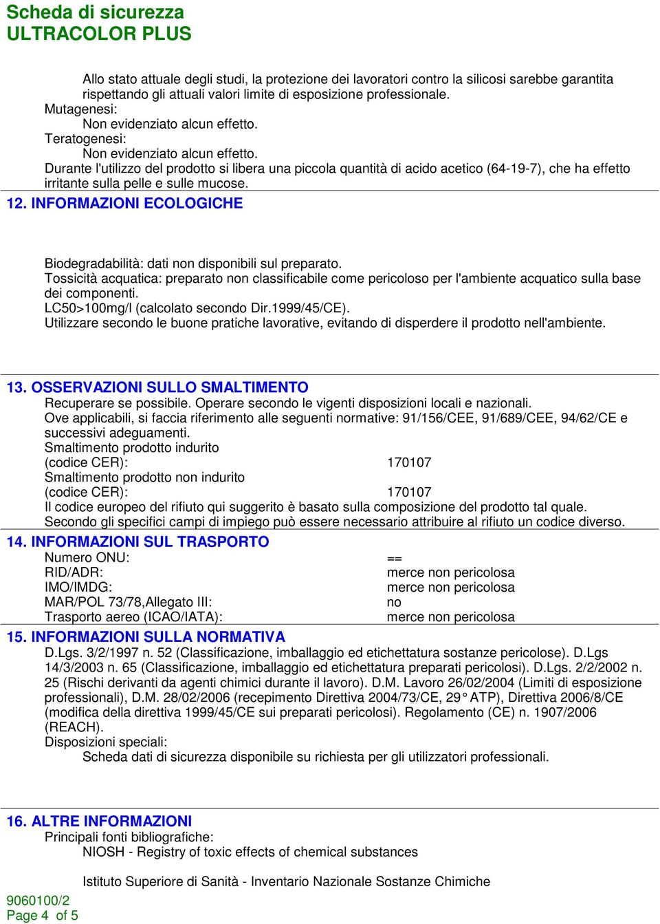 Durante l'utilizzo del prodotto si libera una piccola quantità di acido acetico (64-19-7), che ha effetto irritante sulla pelle e sulle mucose. 12.