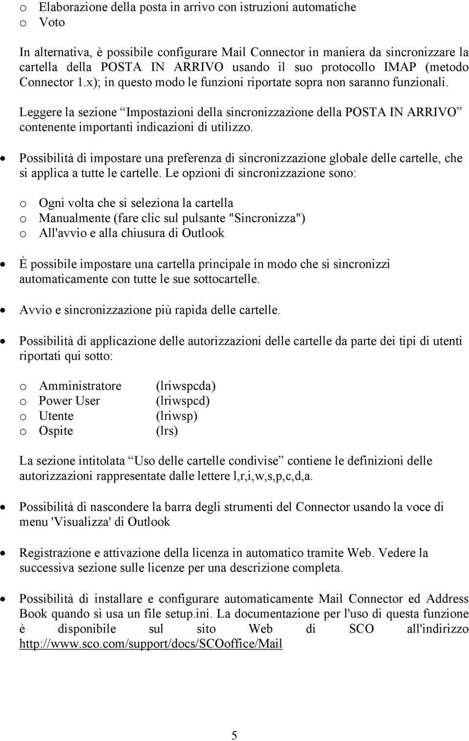 Leggere la sezione Impostazioni della sincronizzazione della POSTA IN ARRIVO contenente importanti indicazioni di utilizzo.