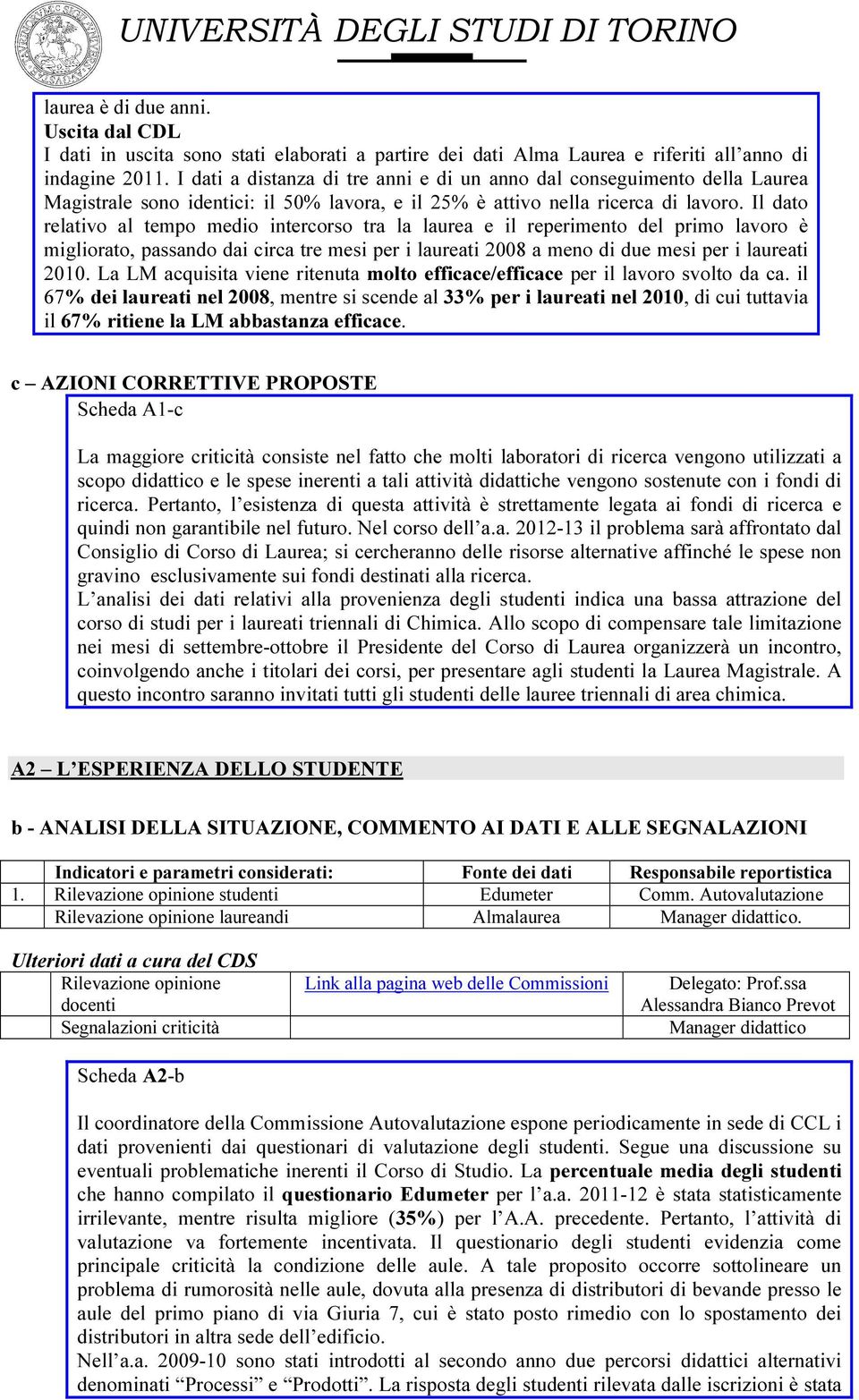 Il dato relativo al tempo medio intercorso tra la laurea e il reperimento del primo lavoro è migliorato, passando dai circa tre mesi per i laureati 2008 a meno di due mesi per i laureati 2010.