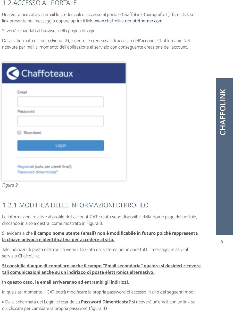 Dalla schermata di Login (Figura 2), inserire le credenziali di accesso dell account Chaffoteaux Net ricevute per mail al momento dell abilitazione al servizio con conseguente creazione dell account.