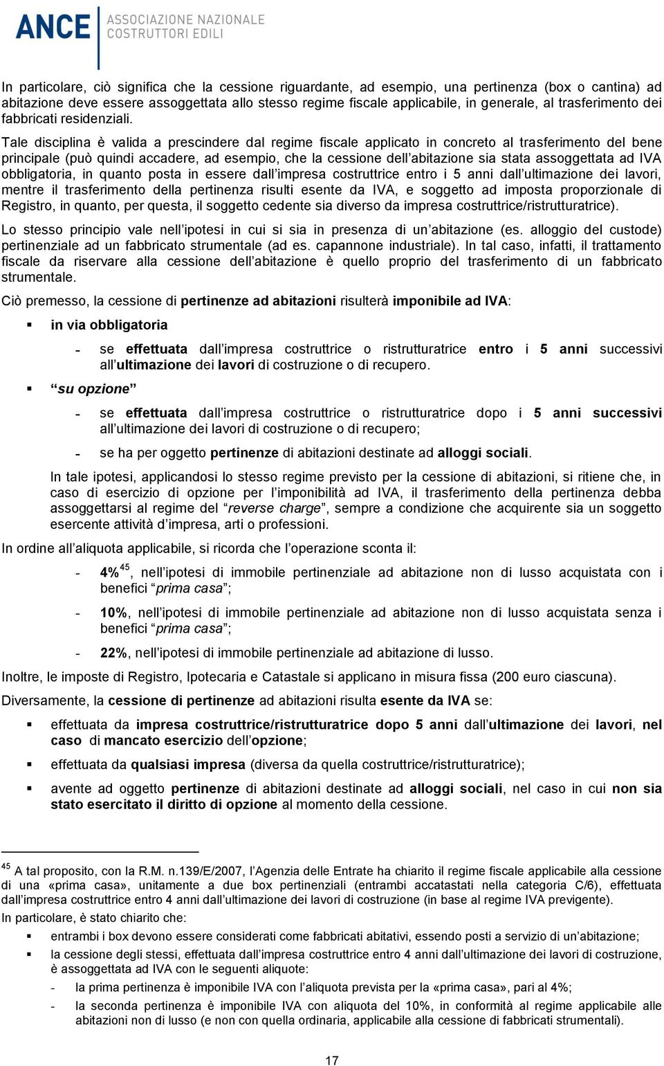 Tale disciplina è valida a prescindere dal regime fiscale applicato in concreto al trasferimento del bene principale (può quindi accadere, ad esempio, che la cessione dell abitazione sia stata