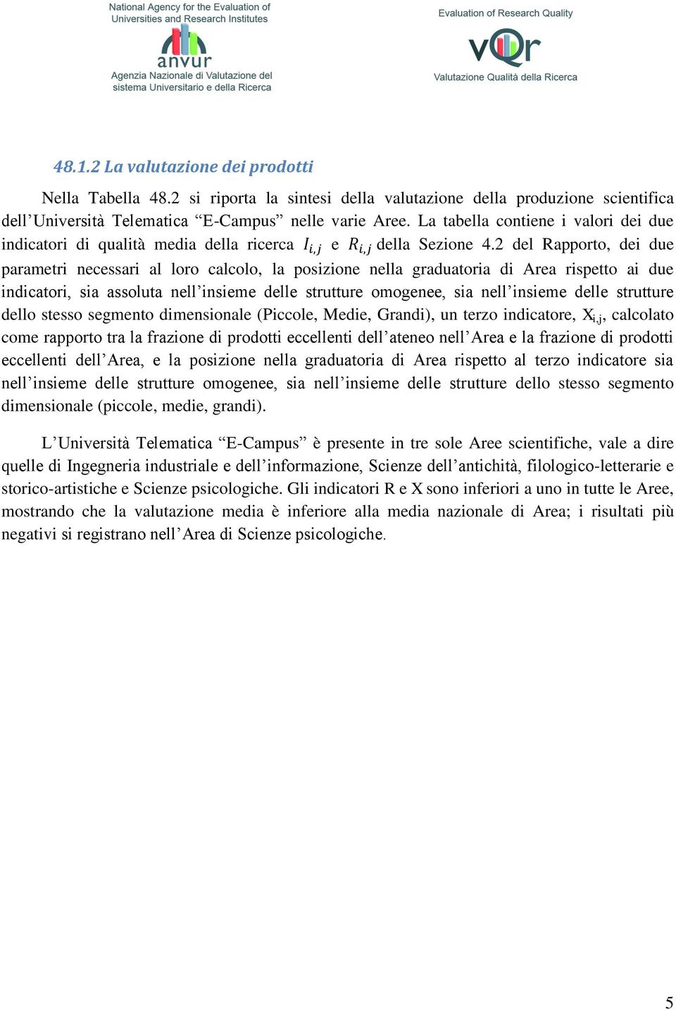 2 del Rapporto, dei due parametri necessari al loro calcolo, la posizione nella graduatoria di Area rispetto ai due indicatori, sia assoluta nell insieme delle strutture omogenee, sia nell insieme