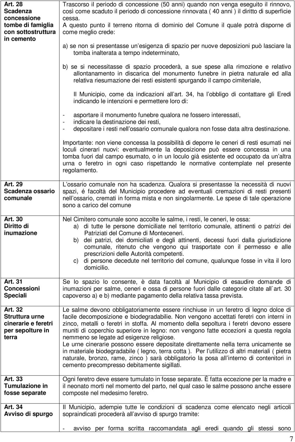 A questo punto il terreno ritorna di dominio del Comune il quale potrà disporne di come meglio crede: a) se non si presentasse un esigenza di spazio per nuove deposizioni può lasciare la tomba