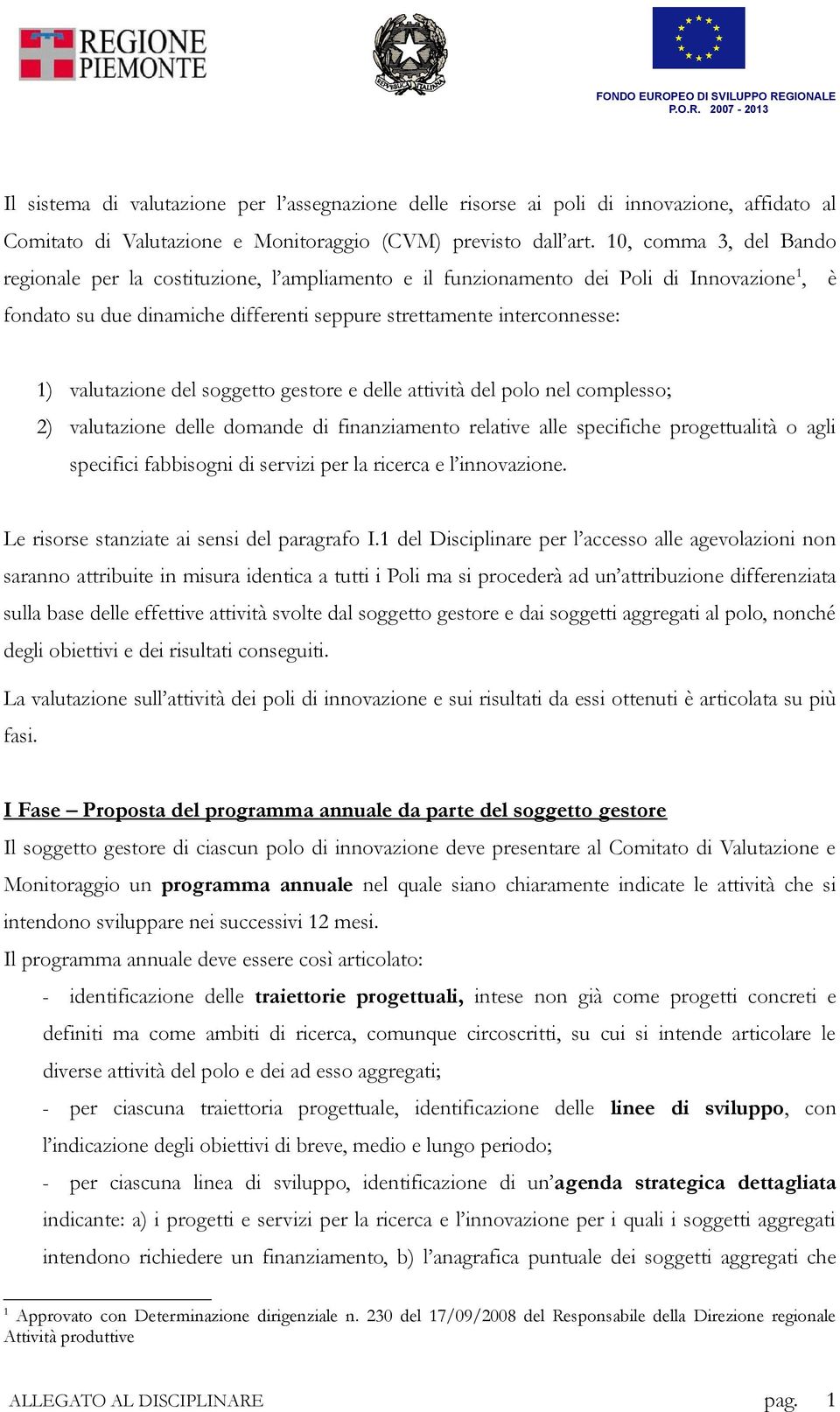 valutazione del soggetto gestore e delle attività del polo nel complesso; 2) valutazione delle domande di finanziamento relative alle specifiche progettualità o agli specifici fabbisogni di servizi