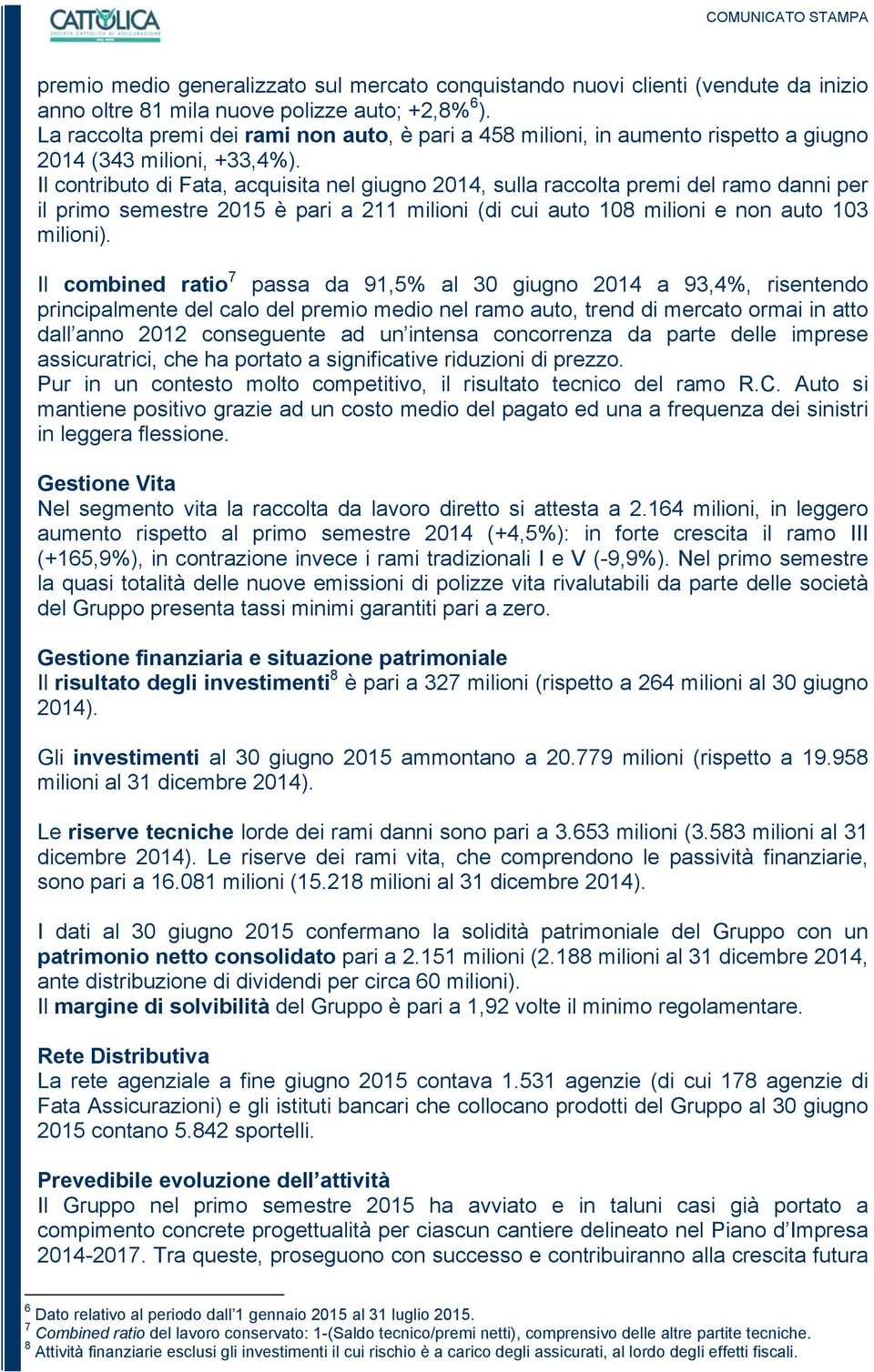 Il contributo di Fata, acquisita nel giugno 2014, sulla raccolta premi del ramo danni per il primo semestre 2015 è pari a 211 milioni (di cui auto 108 milioni e non auto 103 milioni).