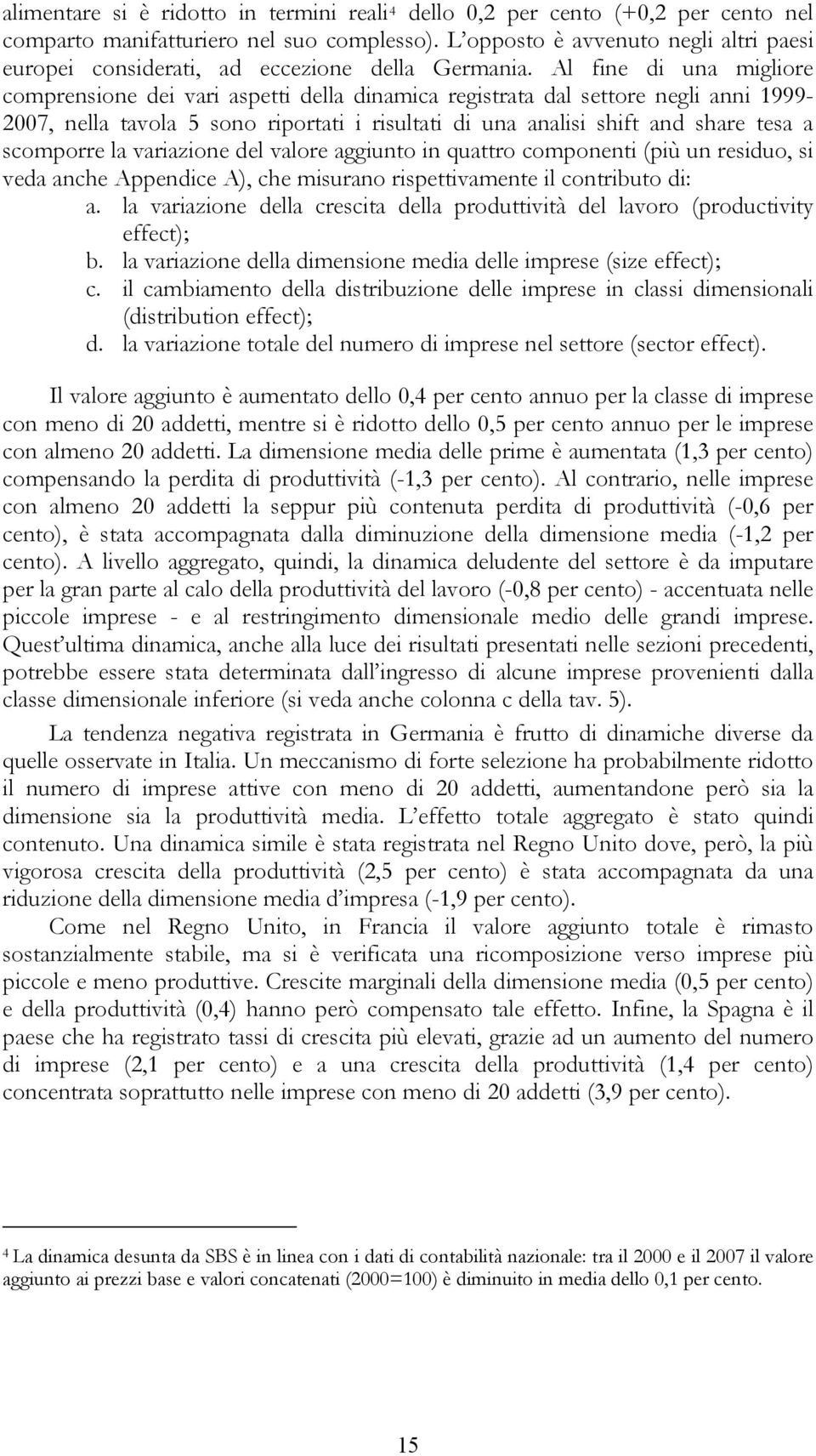 Al fine di una migliore comprensione dei vari aspei della dinamica regisraa dal seore negli anni 1999-2007, nella avola 5 sono riporai i risulai di una analisi shif and share esa a scomporre la