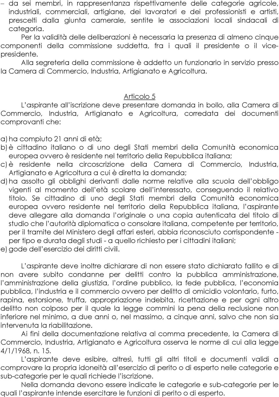 Per la validità delle deliberazioni è necessaria la presenza di almeno cinque componenti della commissione suddetta, fra i quali il presidente o il vicepresidente.