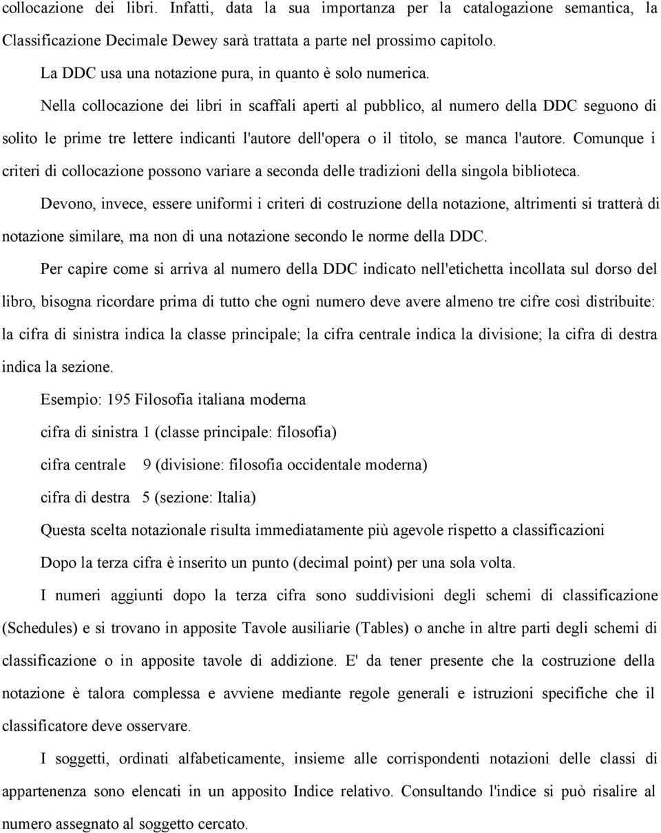 Nella collocazione dei libri in scaffali aperti al pubblico, al numero della DDC seguono di solito le prime tre lettere indicanti l'autore dell'opera o il titolo, se manca l'autore.