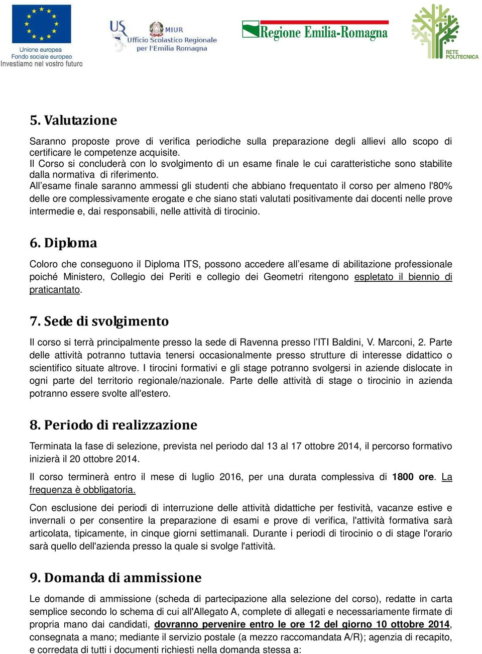 All esame finale saranno ammessi gli studenti che abbiano frequentato il corso per almeno l'80% delle ore complessivamente erogate e che siano stati valutati positivamente dai docenti nelle prove