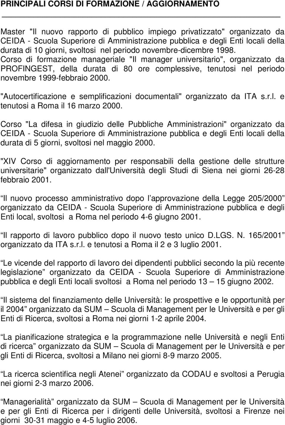 Corso di formazione manageriale "Il manager universitario", organizzato da PROFINGEST, della durata di 80 ore complessive, tenutosi nel periodo novembre 1999-febbraio 2000.