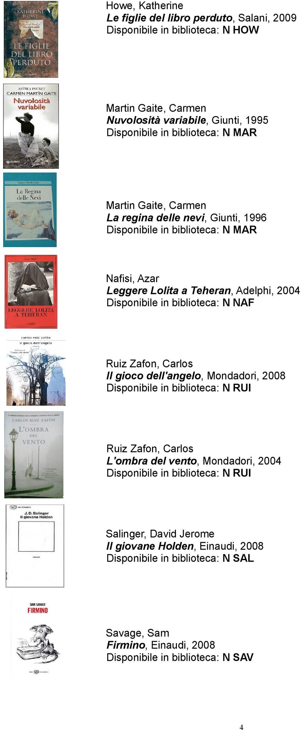 in biblioteca: N NAF Ruiz Zafon, Carlos Il gioco dell'angelo, Mondadori, 2008 Disponibile in biblioteca: N RUI Ruiz Zafon, Carlos L'ombra del vento, Mondadori, 2004