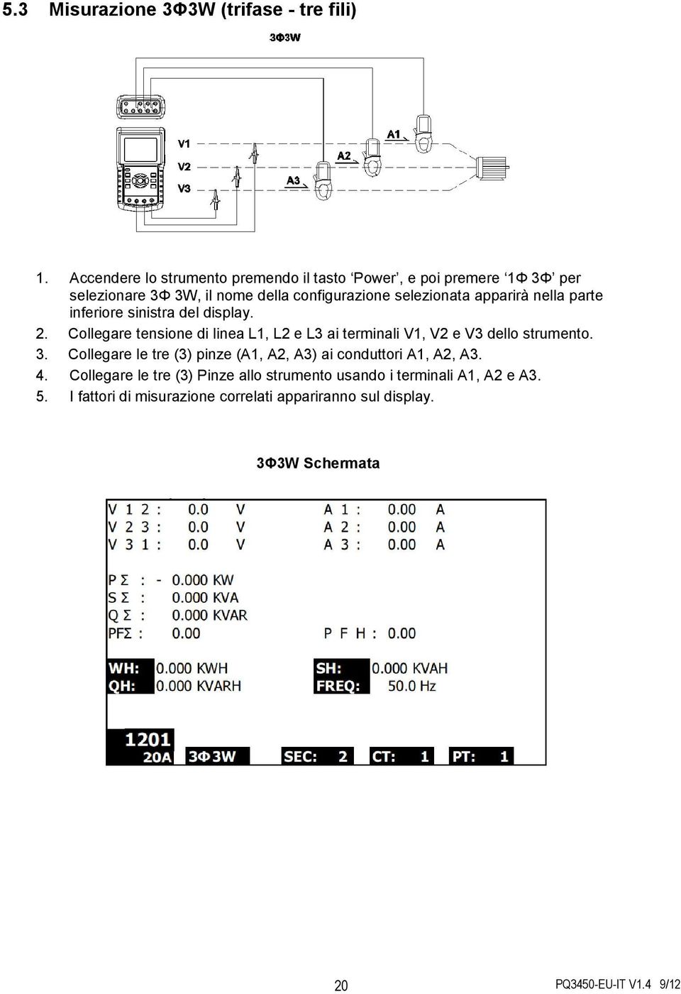 apparirà nella parte inferiore sinistra del display. Collegare tensione di linea L1, L2 e L3 ai terminali V1, V2 e V3 dello strumento.