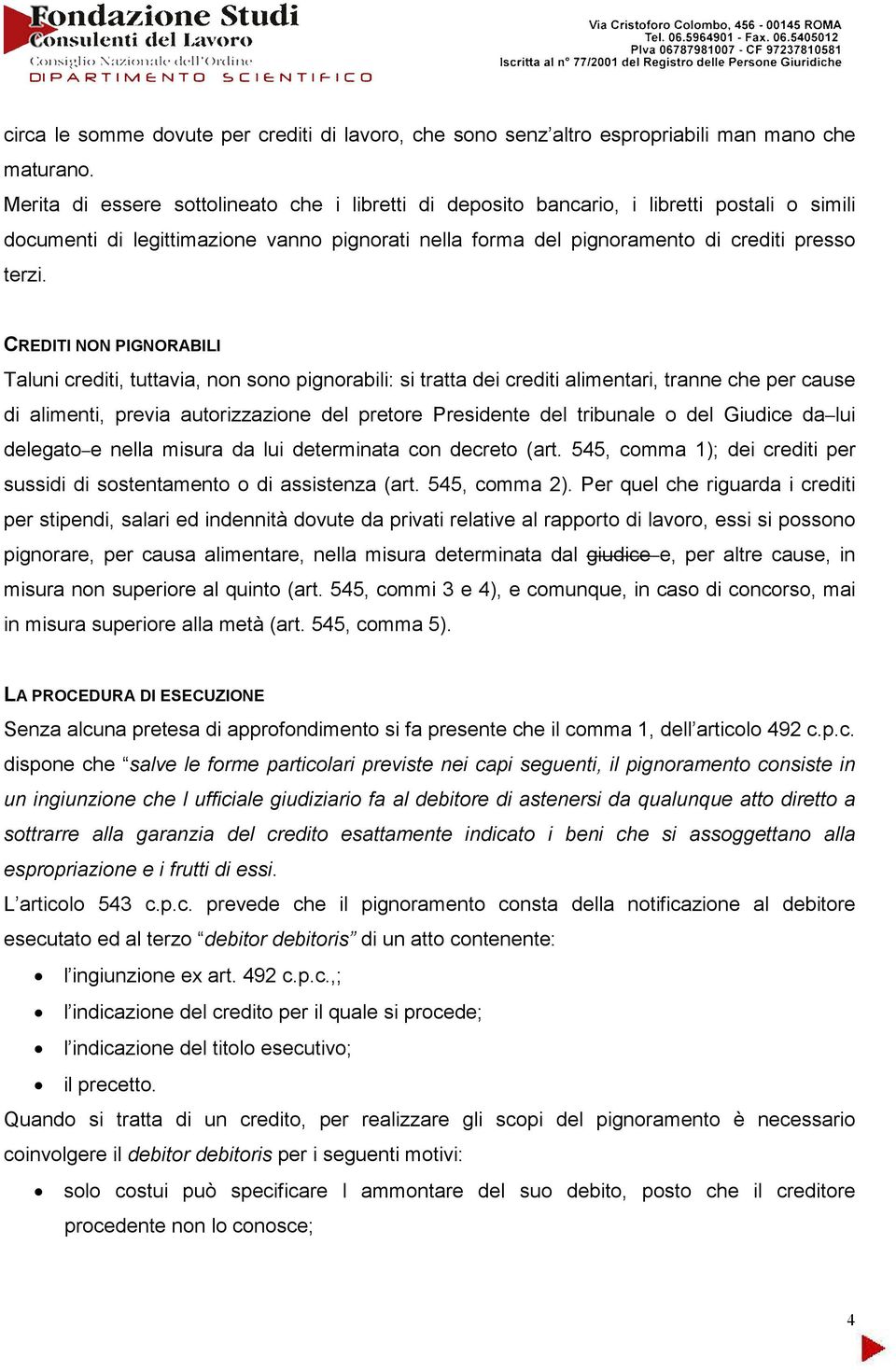 CREDITI NON PIGNORABILI Taluni crediti, tuttavia, non sono pignorabili: si tratta dei crediti alimentari, tranne che per cause di alimenti, previa autorizzazione del pretore Presidente del tribunale