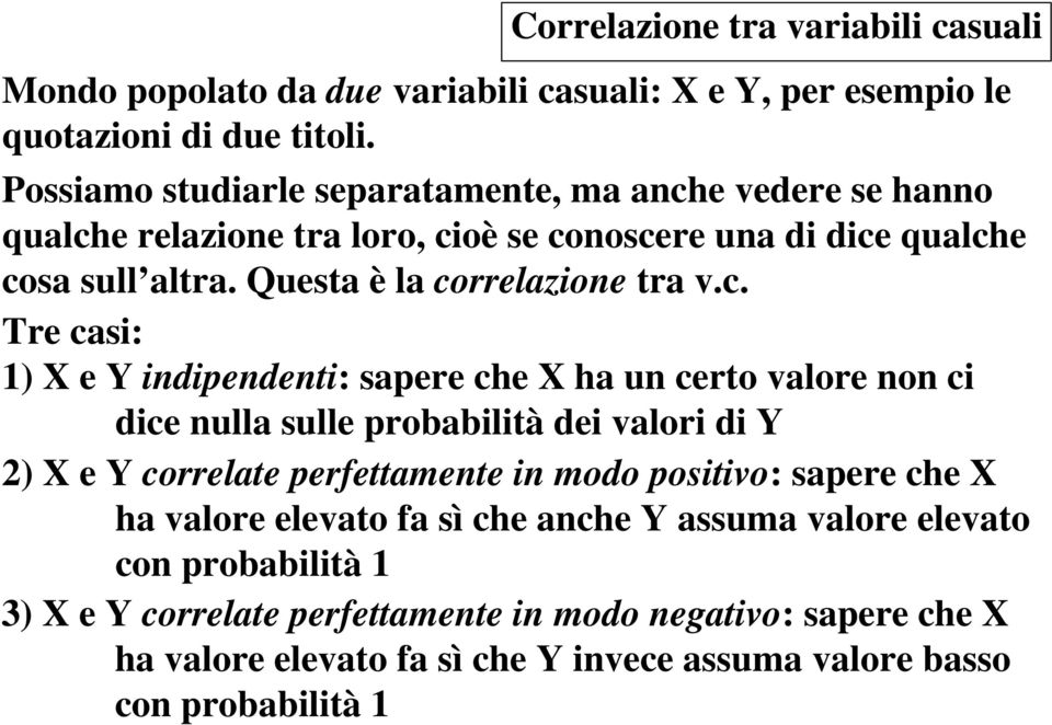 c. Tre casi: 1) X e Y indipendenti: sapere che X ha un certo valore non ci dice nulla sulle probabilità dei valori di Y 2) X e Y correlate perfettamente in modo positivo: