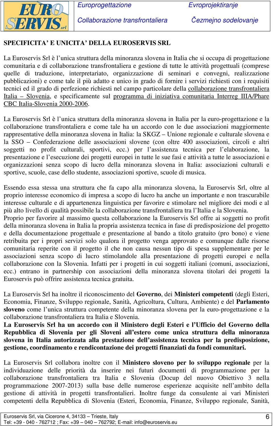 grado di fornire i servizi richiesti con i requisiti tecnici ed il grado di perfezione richiesti nel campo particolare della collaborazione transfrontaliera Italia Slovenia, e specificamente sul