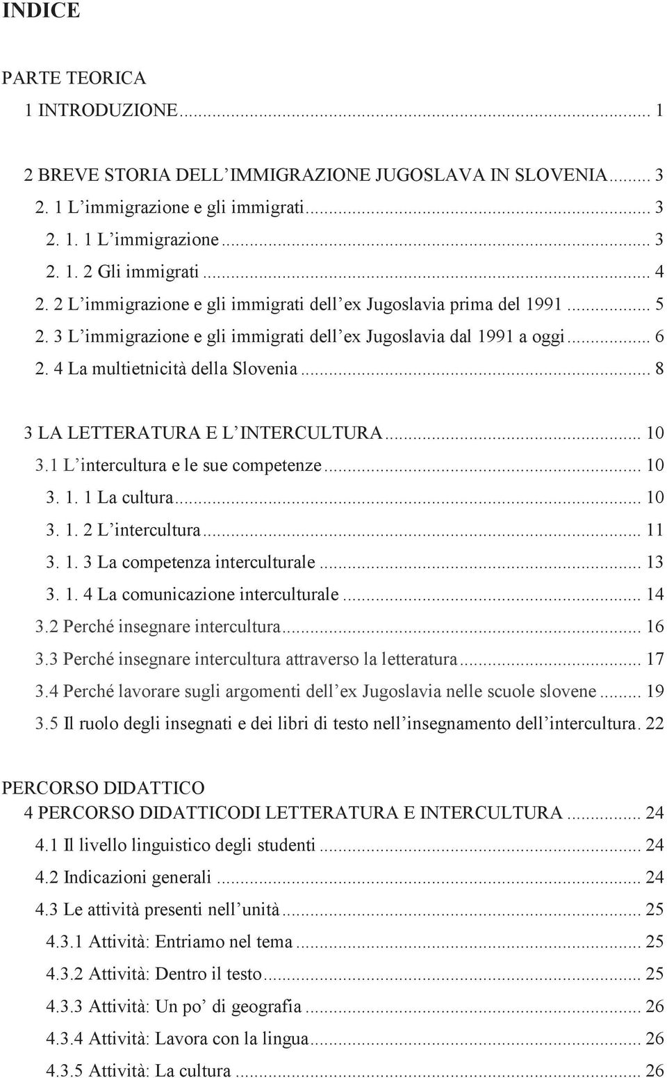 .. 8 3 LA LETTERATURA E L INTERCULTURA... 10 3.1 L intercultura e le sue competenze... 10 3. 1. 1 La cultura... 10 3. 1. 2 L intercultura... 11 3. 1. 3 La competenza interculturale... 13 3. 1. 4 La comunicazione interculturale.