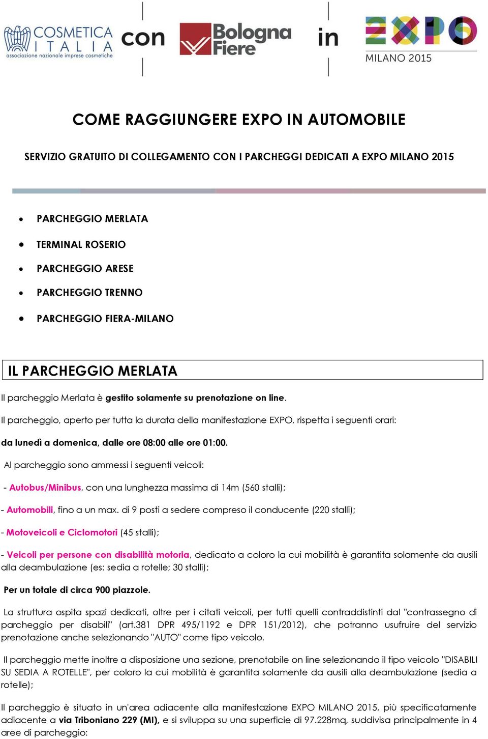 Il parcheggio, aperto per tutta la durata della manifestazione EXPO, rispetta i seguenti orari: da lunedì a domenica, dalle ore 08:00 alle ore 01:00.