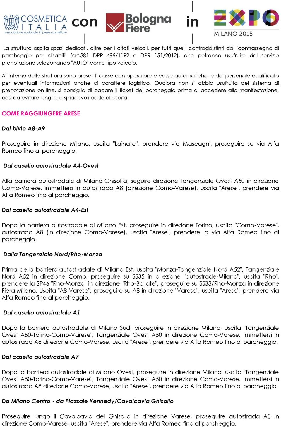 All'interno della struttura sono presenti casse con operatore e casse automatiche, e del personale qualificato per eventuali informazioni anche di carattere logistico.