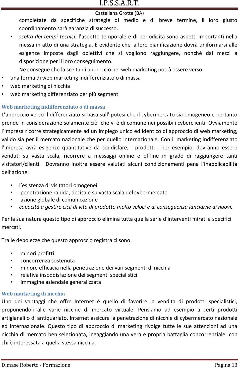 È evidente che la loro pianificazione dovrà uniformarsi alle esigenze imposte dagli obiettivi che si vogliono raggiungere, nonché dai mezzi a disposizione per il loro conseguimento.