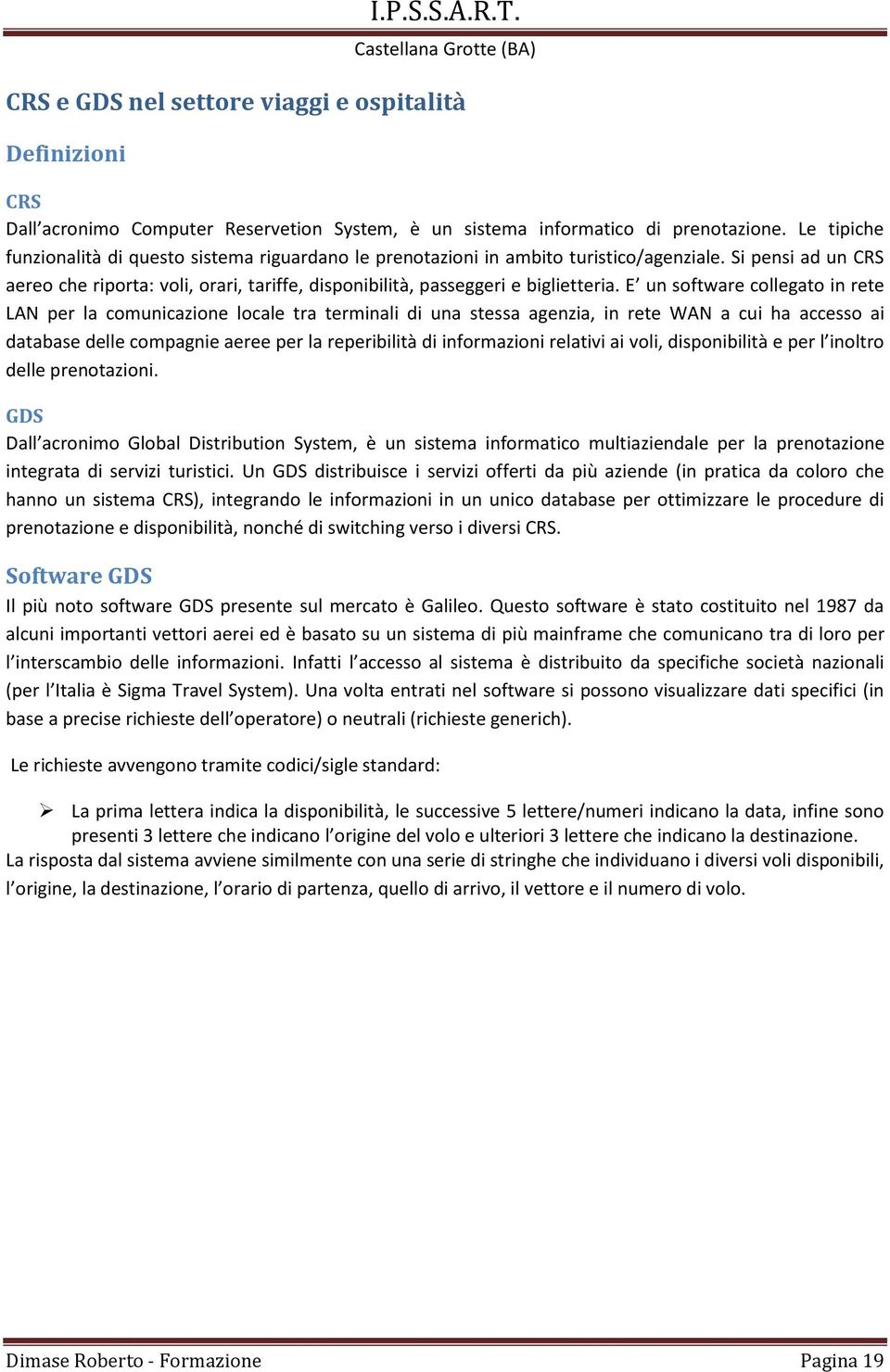 Si pensi ad un CRS aereo che riporta: voli, orari, tariffe, disponibilità, passeggeri e biglietteria.