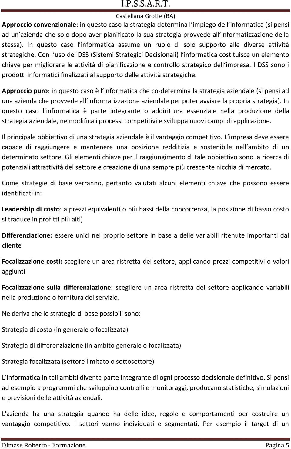 Con l uso dei DSS (Sistemi Strategici Decisionali) l informatica costituisce un elemento chiave per migliorare le attività di pianificazione e controllo strategico dell impresa.