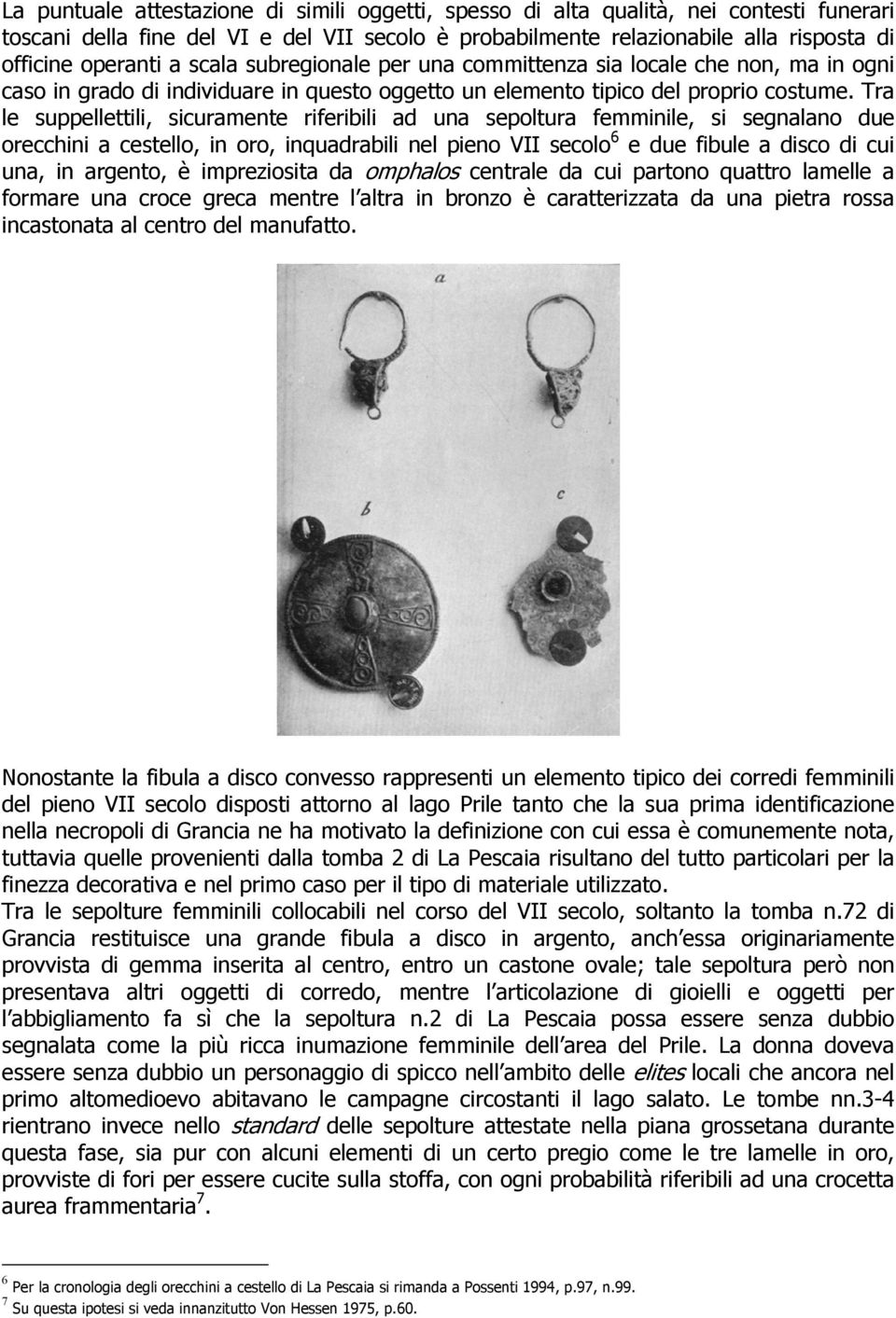 Tra le suppellettili, sicuramente riferibili ad una sepoltura femminile, si segnalano due orecchini a cestello, in oro, inquadrabili nel pieno VII secolo 6 e due fibule a disco di cui una, in