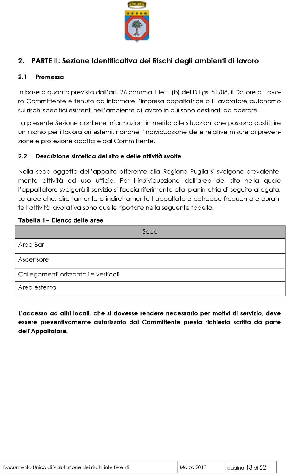 La presente Sezione contiene informazioni in merito alle situazioni che possono costituire un rischio per i lavoratori esterni, nonché l individuazione delle relative misure di prevenzione e