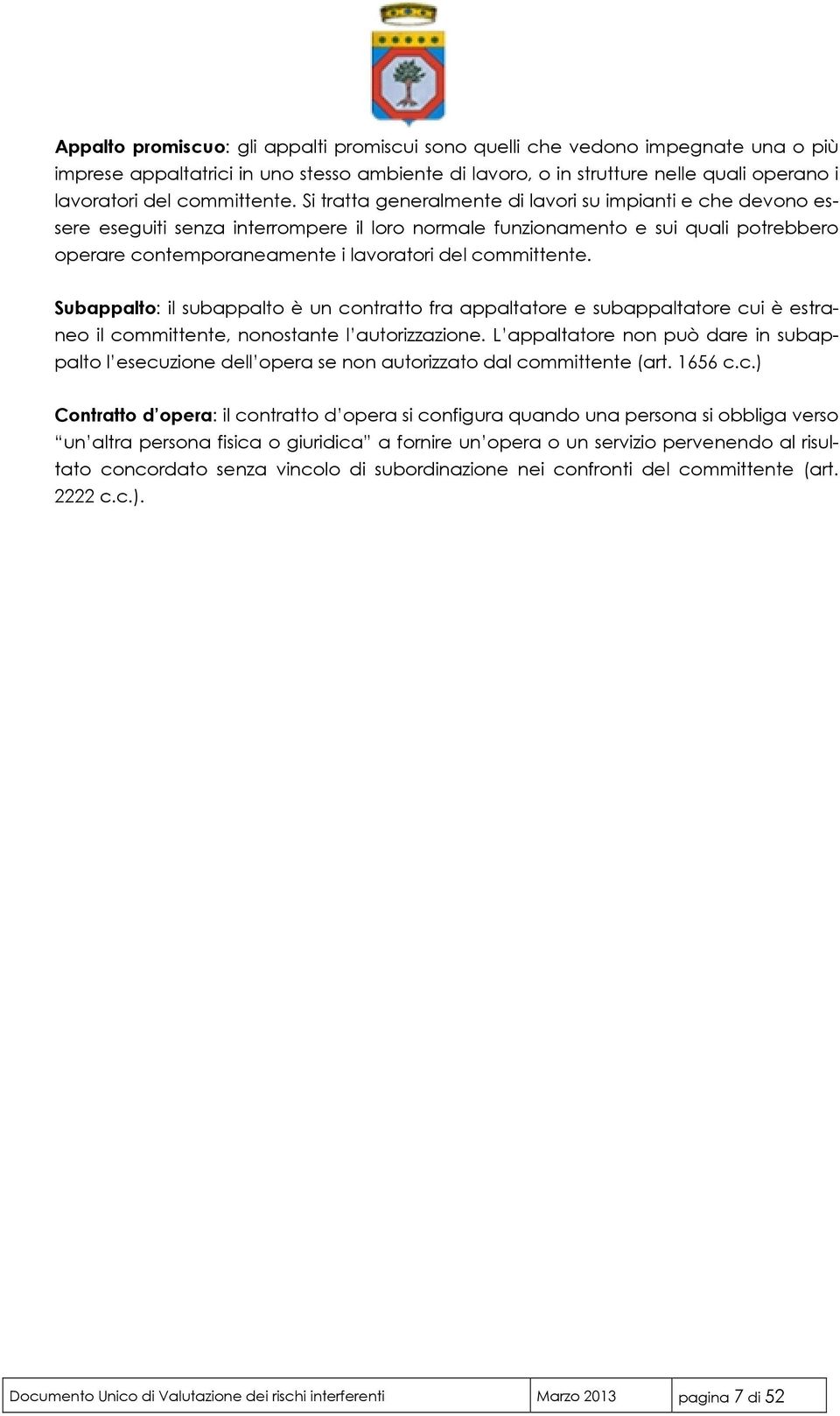 Si tratta generalmente di lavori su impianti e che devono essere eseguiti senza interrompere il loro normale funzionamento e sui quali potrebbero operare contemporaneamente i lavoratori del 