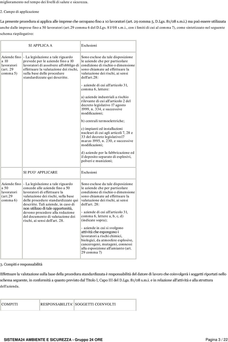 29 comma 5) - La legislazione a tale riguardo prevede per le aziende fino a 10 lavoratori di assolvere all'obbligo di effettuare la valutazione dei rischi, sulla base delle procedure standardizzate