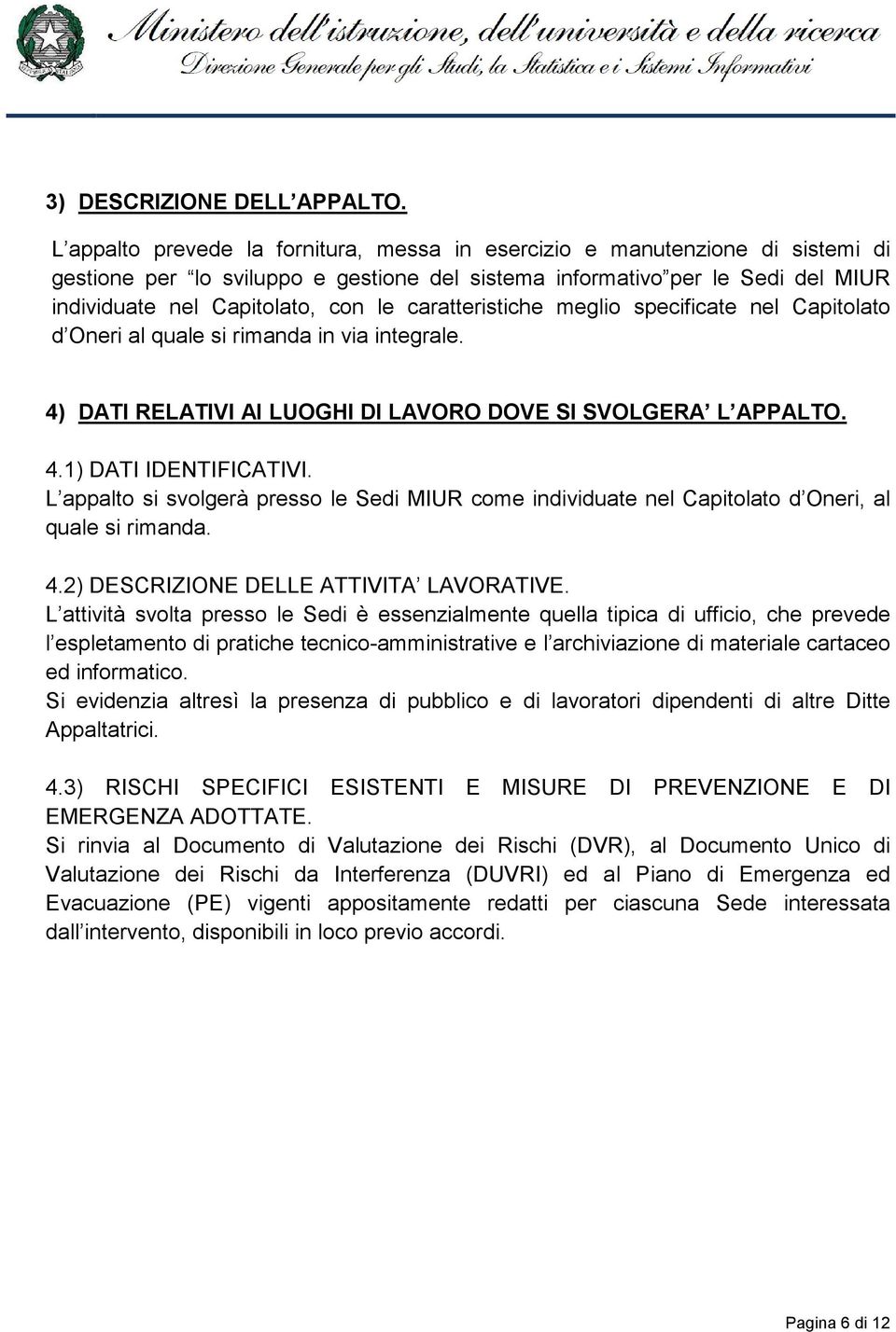 caratteristiche meglio specificate nel Capitolato d Oneri al quale si rimanda in via integrale. 4) DATI RELATIVI AI LUOGHI DI LAVORO DOVE SI SVOLGERA L APPALTO. 4.1) DATI IDENTIFICATIVI.