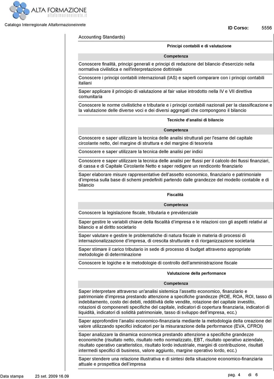 VII direttiva comunitaria Conoscere le norme civilistiche e tributarie e i principi contabili nazionali per la classificazione e la valutazione delle diverse voci e dei diversi aggregati che