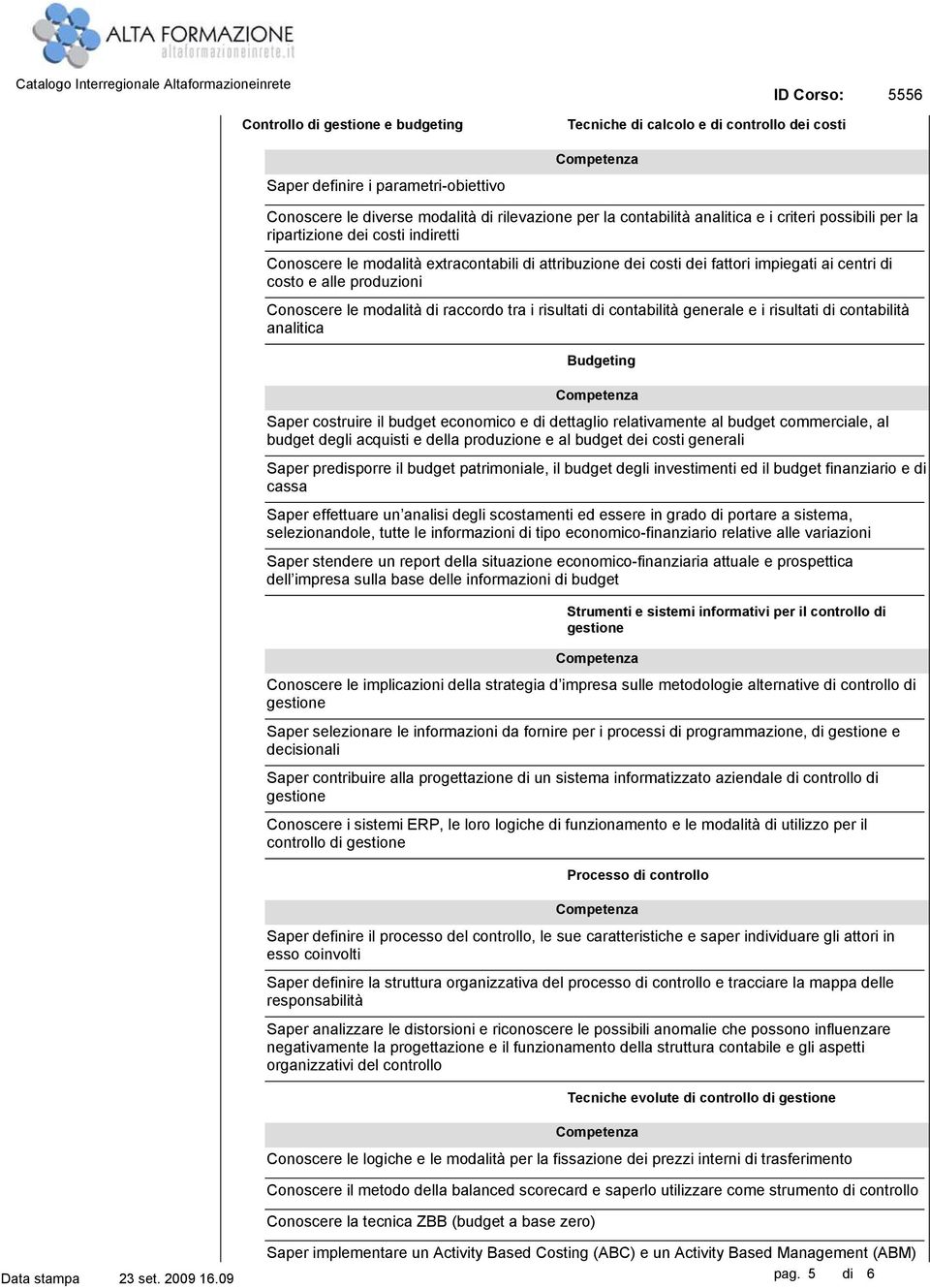 modalità di raccordo tra i risultati di contabilità generale e i risultati di contabilità analitica Budgeting Saper costruire il budget economico e di dettaglio relativamente al budget commerciale,