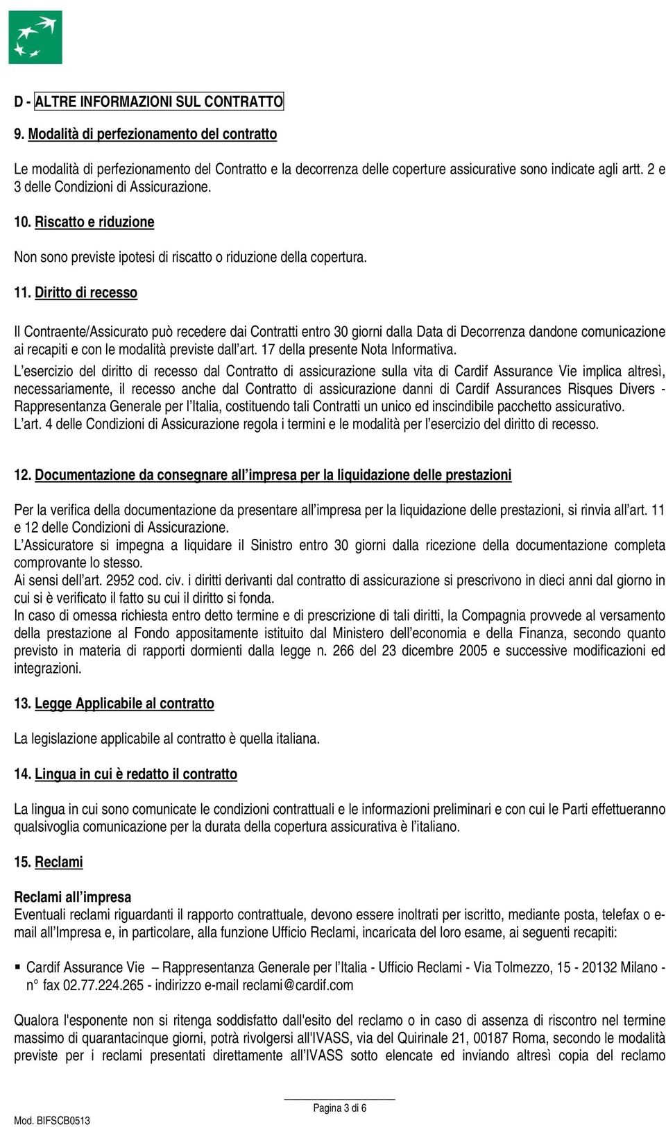 Diritto di recesso Il Contraente/Assicurato può recedere dai Contratti entro 30 giorni dalla Data di Decorrenza dandone comunicazione ai recapiti e con le modalità previste dall art.