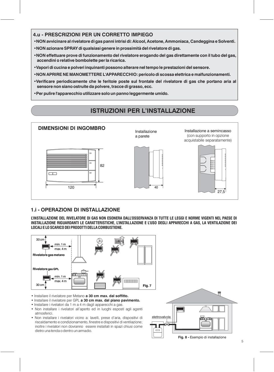 NON effettuare prove di funzionamento del rivelatore erogando del gas direttamente con il tubo del gas, accendini o relative bombolette per la ricarica.