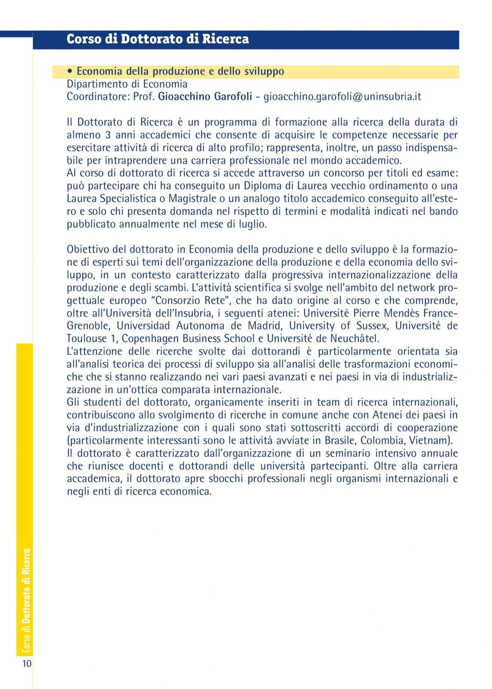 alto profilo; rappresenta, inoltre, un passo indispensabile per intraprendere una carriera professionale nel mondo accademico.