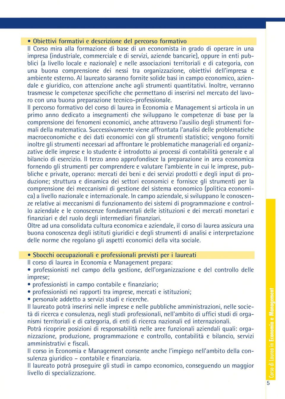 ambiente esterno. Al laureato saranno fornite solide basi in campo economico, aziendale e giuridico, con attenzione anche agli strumenti quantitativi.