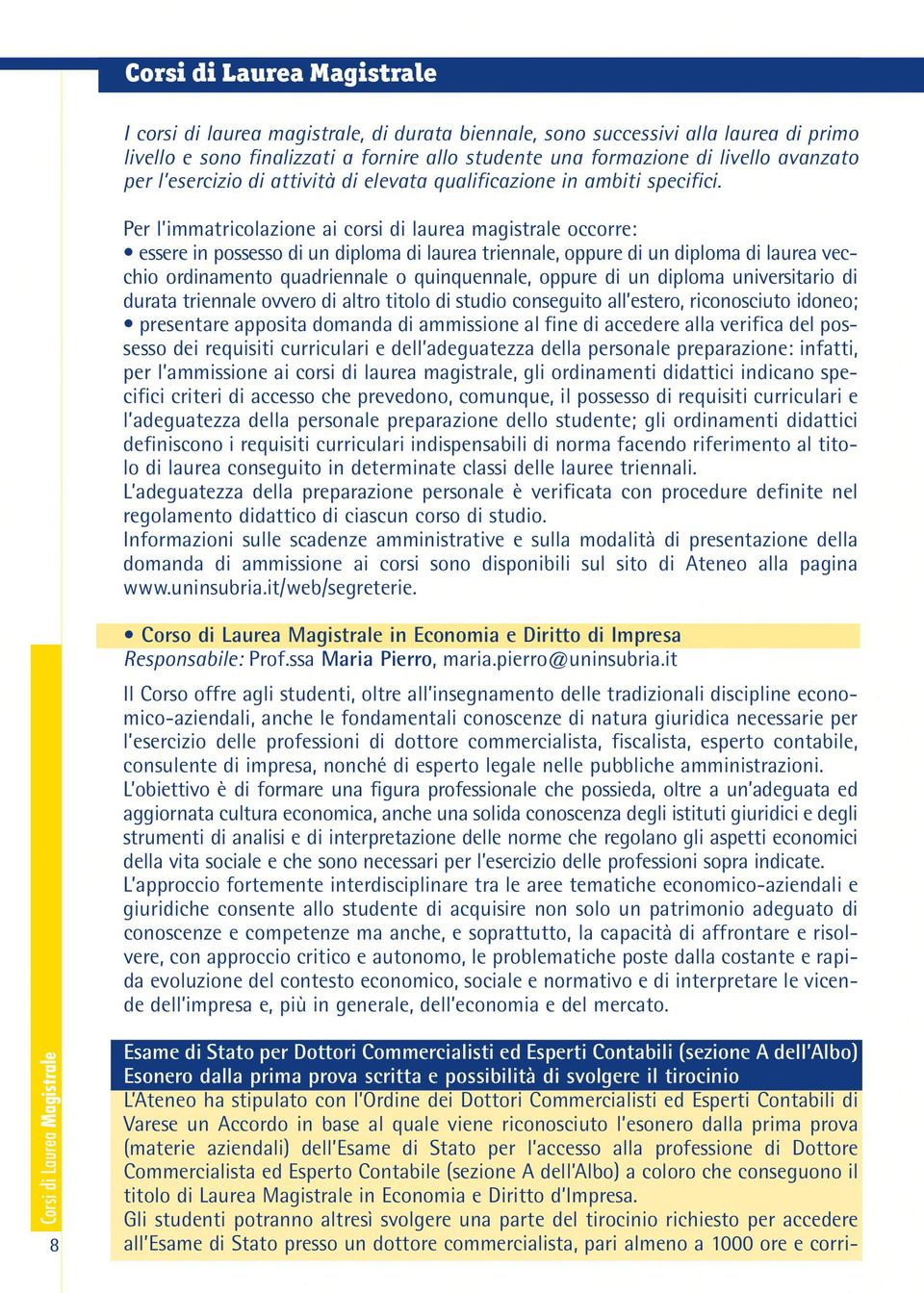 Per l immatricolazione ai corsi di laurea magistrale occorre: essere in possesso di un diploma di laurea triennale, oppure di un diploma di laurea vecchio ordinamento quadriennale o quinquennale,