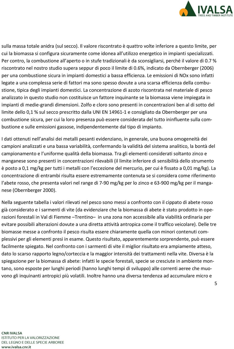 Per contro, la combustione all aperto o in stufe tradizionali è da sconsigliarsi, perché il valore di 0.7 % riscontrato nel nostro studio supera seppur di poco il limite di 0.