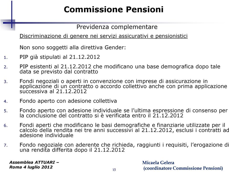 Fondi negoziali o aperti in convenzione con imprese di assicurazione in applicazione di un contratto o accordo collettivo anche con prima applicazione successiva al 21.12.2012 4.