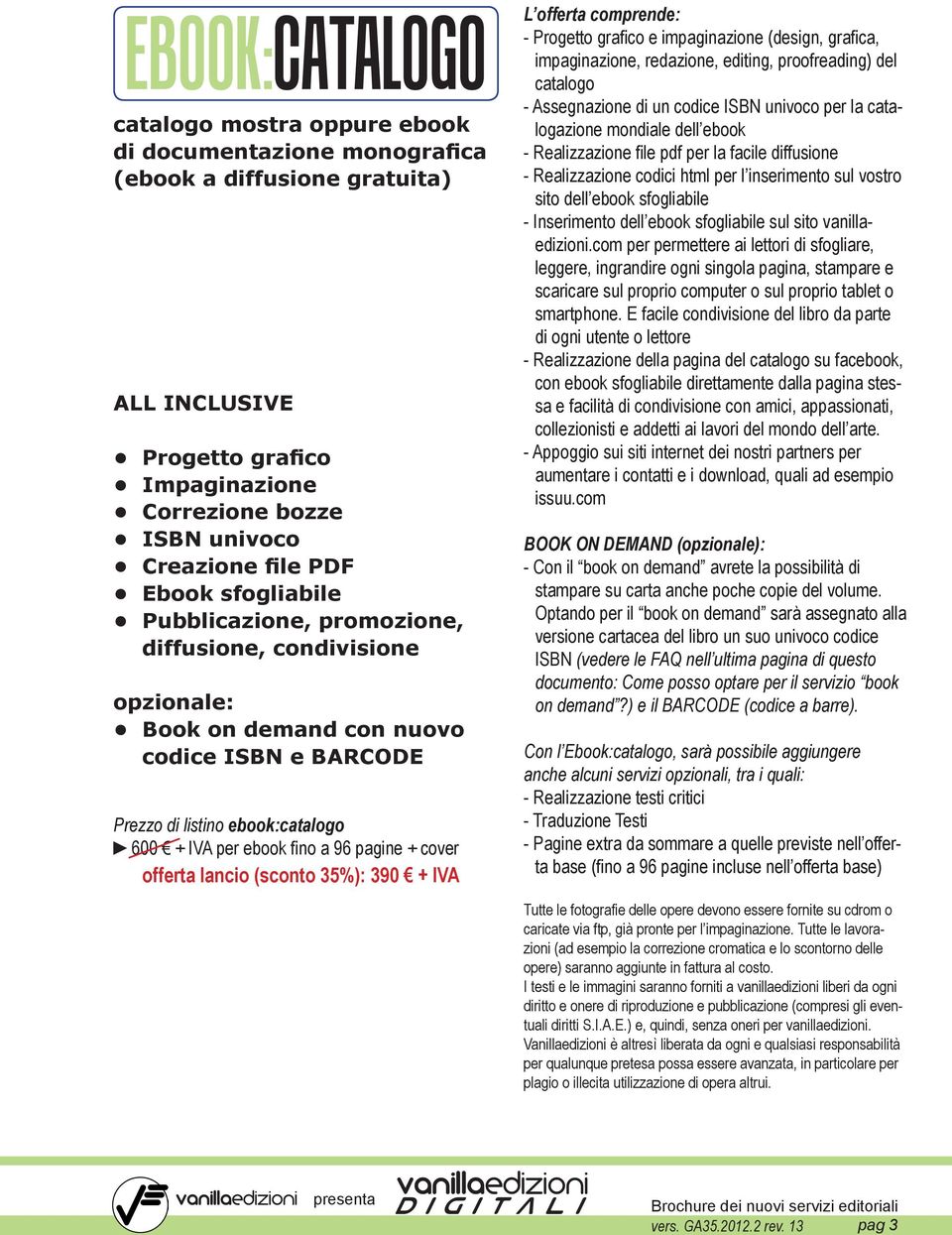 offerta lancio (sconto 35%): 390 + IVA L offerta comprende: - Progetto grafico e impaginazione (design, grafica, impaginazione, redazione, editing, proofreading) del catalogo - Assegnazione di un