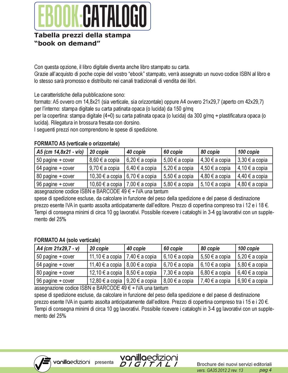 Le caratteristiche della pubblicazione sono: formato: A5 ovvero cm 14,8x21 (sia verticale, sia orizzontale) oppure A4 ovvero 21x29,7 (aperto cm 42x29,7) per l interno: stampa digitale su carta