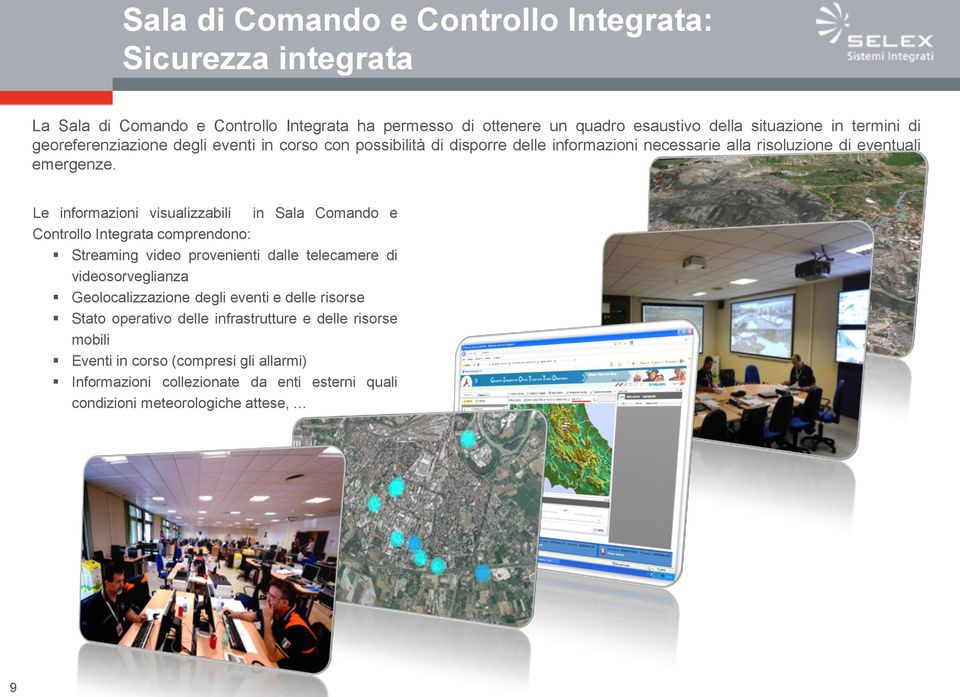 Le informazioni visualizzabili in Sala Comando e Controllo Integrata comprendono: Streaming video provenienti dalle telecamere di videosorveglianza Geolocalizzazione degli