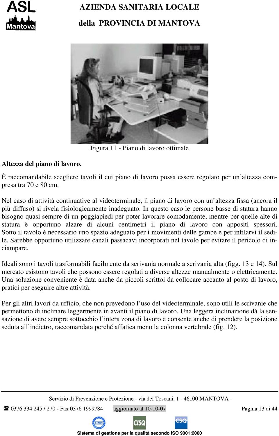 In questo caso le persone basse di statura hanno bisogno quasi sempre di un poggiapiedi per poter lavorare comodamente, mentre per quelle alte di statura è opportuno alzare di alcuni centimetri il