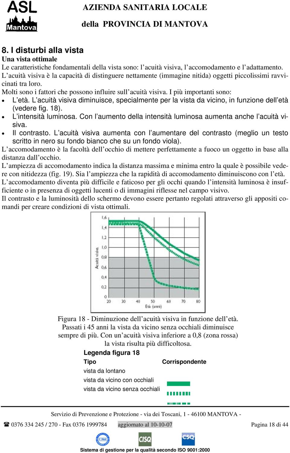 I più importanti sono: L età. L acuità visiva diminuisce, specialmente per la vista da vicino, in funzione dell età (vedere fig. 18). L intensità luminosa.