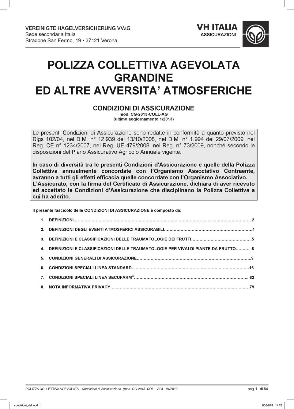 CE n 1234/2007, nel Reg. UE 479/2008, nel Reg. n 73/2009, nonché secondo le disposizioni del Piano Assicurativo Agricolo Annuale vigente.