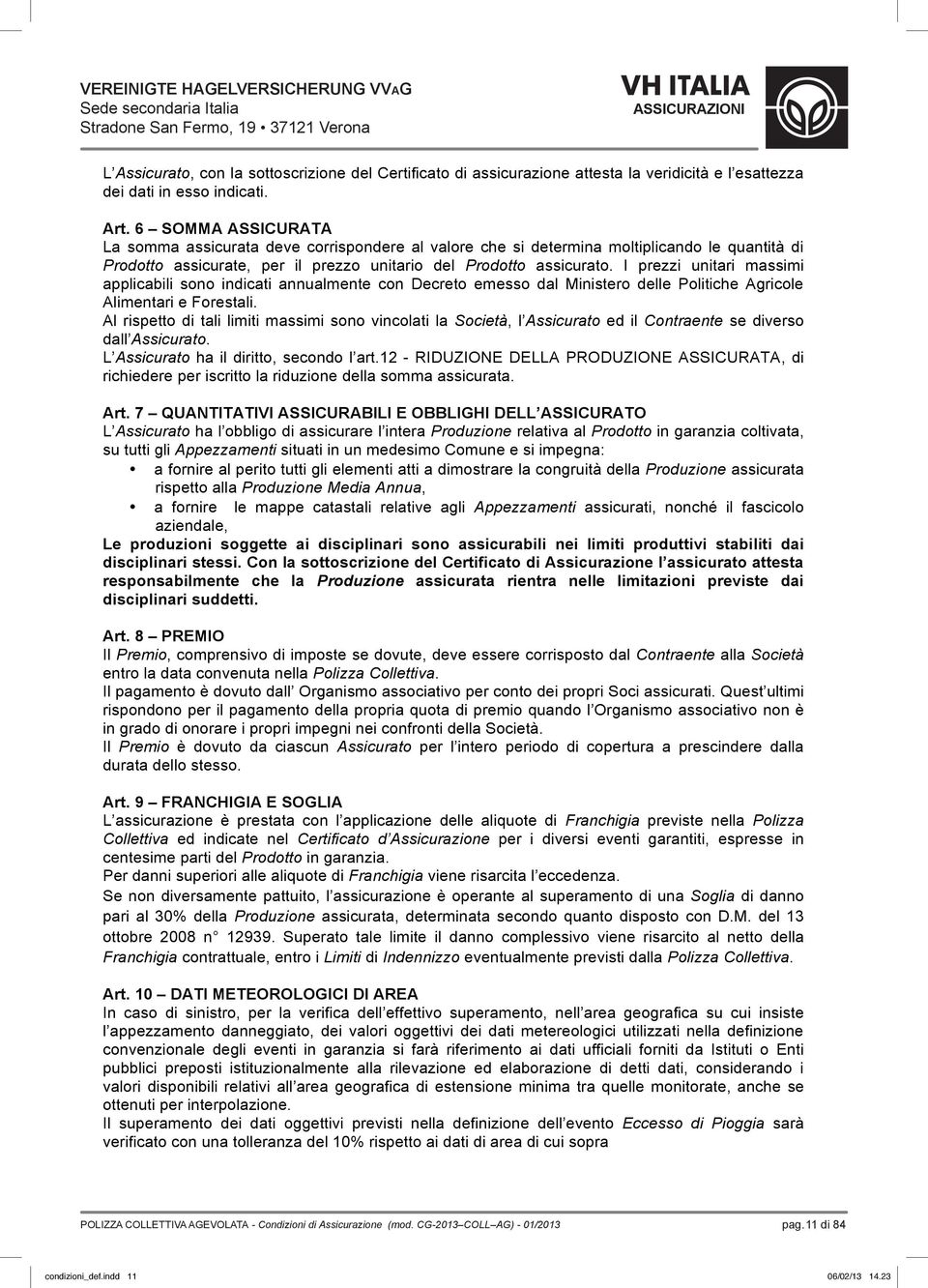 I prezzi unitari massimi applicabili sono indicati annualmente con Decreto emesso dal Ministero delle Politiche Agricole Alimentari e Forestali.